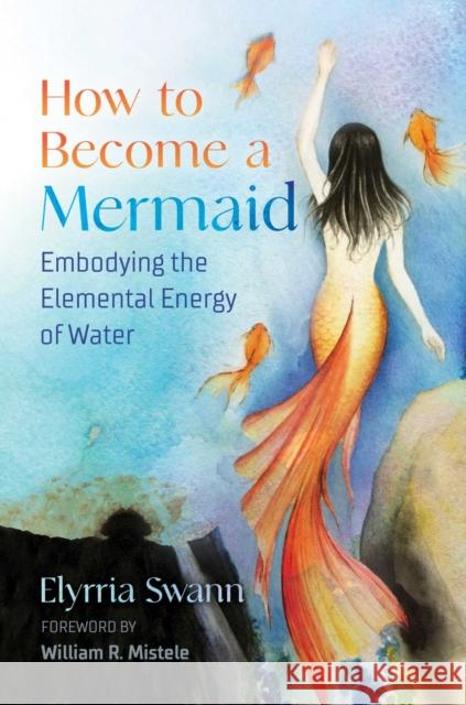 How to Become a Mermaid: Embodying the Elemental Energy of Water Elyrria Swann William Mistele 9781644114506 Inner Traditions Bear and Company - książka