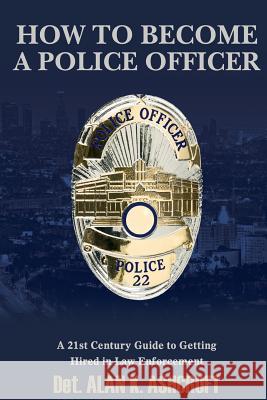 How to Become a Police Officer: A 21st Century Guide to Getting Hired In Law Enforcement Ashcroft, Albert K. 9781495300561 Createspace - książka