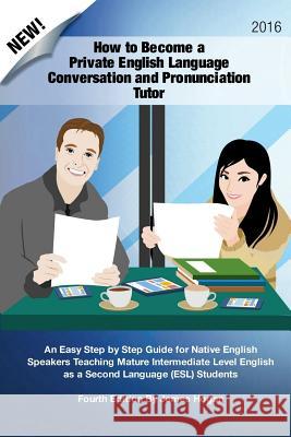 How to Become a Private English Language Conversation and Pronunciation Tutor: An Easy Step by Step Guide for Native English Speakers Teaching Mature James Hogan 9781522949145 Createspace Independent Publishing Platform - książka