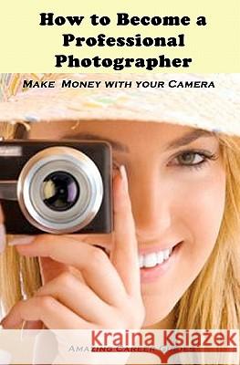 How to Become a Professional Photographer Amazing Career Guides 9781452832661 Createspace - książka