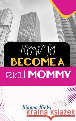 How to Become a Rich Mommy Dianna Hicks 9781718871892 Createspace Independent Publishing Platform - książka