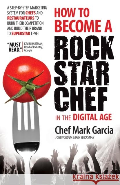 How to Become a Rock Star Chef in the Digital Age: A Step-By-Step Marketing System for Chefs and Restaurateurs to Burn Their Competition and Build The Mark Garcia 9781630471019 Morgan James Publishing - książka