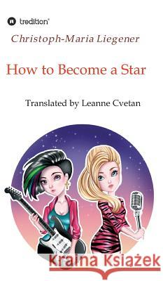 How to Become a Star: Translated by Leanne Cvetan Christoph-Maria Liegener 9783746977515 Tredition Gmbh - książka