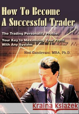 How To Become A Successful Trader: The Trading Personality Profile: Your Key to Maximizing Your Profit With Any System Gandevani, Ned 9780595742790 Writers Club Press - książka