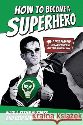 How To Become A Superhero: Build A Better Business And Help Save The World Jay, Leon 9781542879064 Createspace Independent Publishing Platform - książka