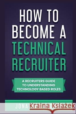 How to Become a Technical Recruiter: A Recruiters Guide to Understanding Technology Based Roles Jonathan Kidder   9798727917954 Independently Published - książka