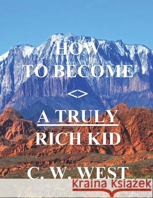 How to Become a Truly Rich Kid: How to Help Your Kids Become Truly Rich C. W. West 9781711367613 Independently Published - książka