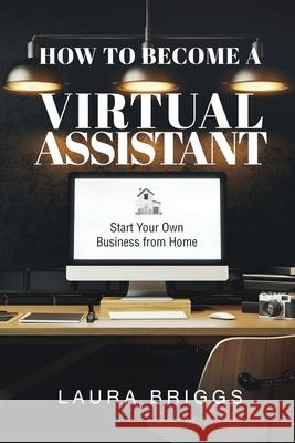 How to Become a Virtual Assistant: Start Your Own Business from Home Laura Briggs 9781647464899 Author Academy Elite - książka