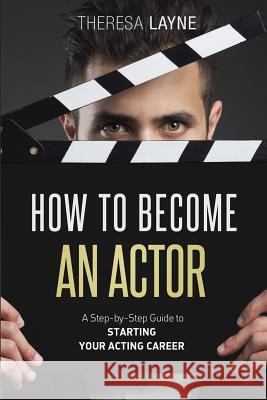 How to Become an Actor: A Step-by-Step Guide to Starting Your Acting Career Layne, Theresa 9781519404183 Createspace - książka