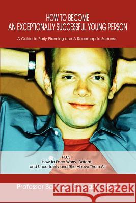 How to Become an Exceptionally Successful Young Person: A Guide to Early Planning and A Roadmap to Success PLUS How to Face Worry, Defeat, and Uncerta Ghorashi, Bahman 9780595287093 iUniverse - książka