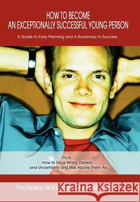 How to Become an Exceptionally Successful Young Person: A Guide to Early Planning and A Roadmap to Success PLUS How to Face Worry, Defeat, and Uncerta Ghorashi, Bahman 9780595658282 iUniverse - książka