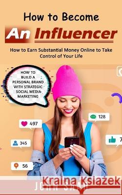 How to Become an Influencer: How to Earn Substantial Money Online to Take Control of Your Life (How to Build a Personal Brand With Strategic Social John Saad 9781998901814 Andrew Zen - książka