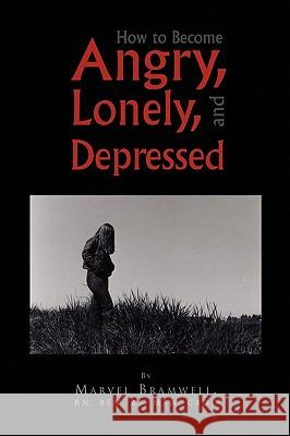 How to Become Angry, Lonely, and Depressed Marvel Rn Bsn Bs Msw Cadc Bramwell 9781450038126 Xlibris Corporation - książka