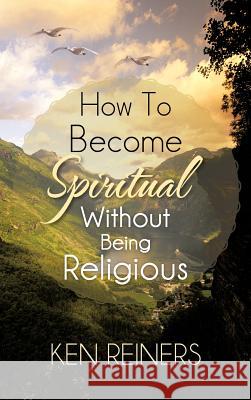 How To Become Spiritual Without Being Religious Ken Reiners 9781477294512 Authorhouse - książka