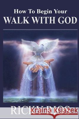 How to Begin Your Walk with God Ricky Rios 9781546795278 Createspace Independent Publishing Platform - książka