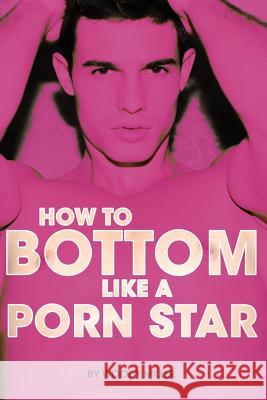 How to Bottom Like a Porn Star. the Guide to Gay Anal Sex. Miller Woody 9781494900670 Woodpecker Media - książka