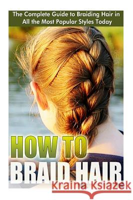 How to Braid Hair: he Complete Guide to Braiding Hair in All the Most Popular Styles Today Elizebeth Ashford 9781499795042 Createspace Independent Publishing Platform - książka