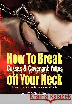 How to Break Curses & Covenant Yokes Off Your Neck Dr Ikome S. Sako 9781453561232 Xlibris Corporation - książka