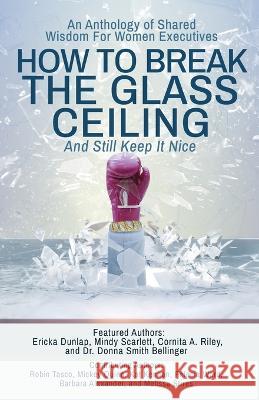 How to Break the Glass Ceiling: And Still Keep it Nice Mindy Scarlett Lil Barcaski Teresa Selby Fink 9781959608431 Center of Community Publishing - książka