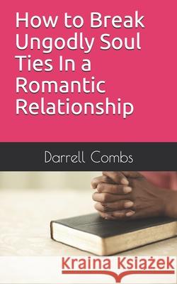 How to Break Ungodly Soul Ties In a Romantic Relationship Darrell Combs 9781656299918 Independently Published - książka