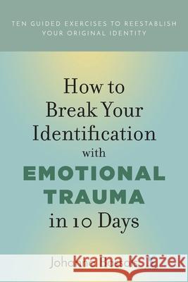 How to Break Your Identification with Emotional Trauma in 10 Days: Ten guided exercises to reestablish your original identity Johanna Bassols 9781732083264 Healers of the Light LLC - książka