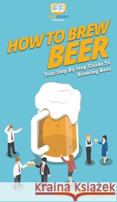 How to Brew Beer: Your Step By Step Guide To Brewing Beer Howexpert 9781647585938 Howexpert - książka