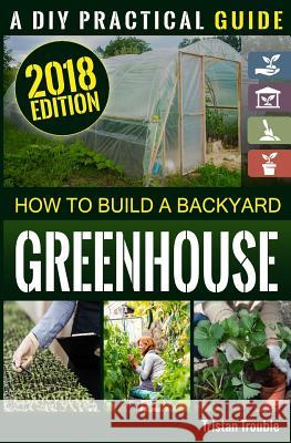 How to Build a Backyard Greenhouse Tristan Trouble 9781987694352 Createspace Independent Publishing Platform - książka