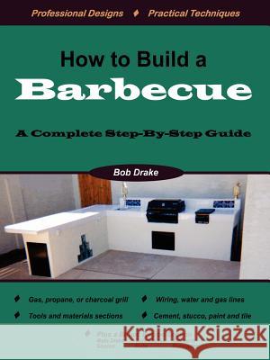 How to Build a Barbecue: A Complete Step-by-Step Guide Bob Drake 9781411679498 Lulu.com - książka