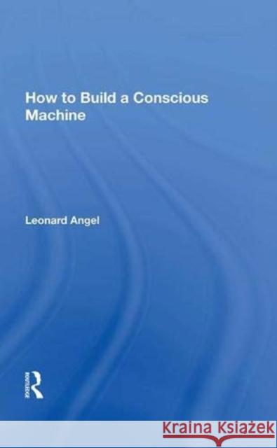 How to Build a Conscious Machine Leonard Angel   9780367003395 Routledge - książka