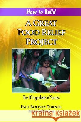 How to Build a Great Food Relief: The 10 Ingredients of Success Paul Rodney Turner 9780985045173 Food for Life Global - książka