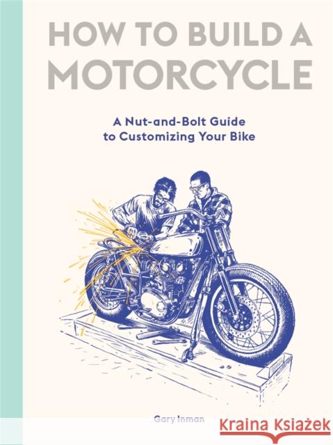 How to Build a Motorcycle: A Nut-and-Bolt Guide to Customizing Your Bike Inman, Gary 9781786277589 Orion Publishing Co - książka