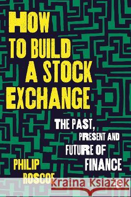 How to Build a Stock Exchange: The Past, Present and Future of Finance Philip Roscoe 9781529224313 Bristol University Press - książka