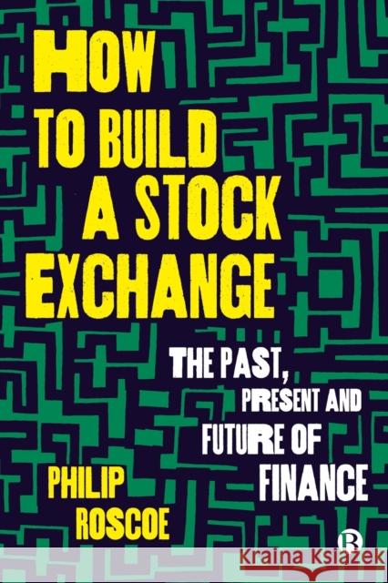 How to Build a Stock Exchange: The Past, Present and Future of Finance Roscoe, Philip 9781529224320 Bristol University Press - książka