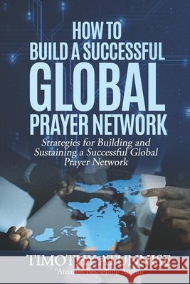 How to Build a Successful Global Prayer Network: Strategies for Building and Sustaining a Successful Global Prayer Network Timothy Atunnise 9798329121414 Independently Published - książka