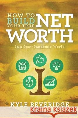 How To Build A True Net Worth: In a Post Pandemic World Kyle Beveridge 9781955546041 Tall Pine Books - książka