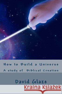 How to Build a Universe: A study of the Genesis creation Glaze, David Wayne 9781523419333 Createspace Independent Publishing Platform - książka