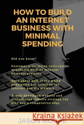 How to Build an Internet Business with Minimal Spending Jason Moore 9781978279995 Createspace Independent Publishing Platform - książka