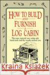 How to Build and Furnish a Log Cabin : The Easy, Natural Way Using Only Hand Tools and the Woods Around You W. Ben Hunt Janie Yungblut L. Hunt 9780020016700 John Wiley & Sons
