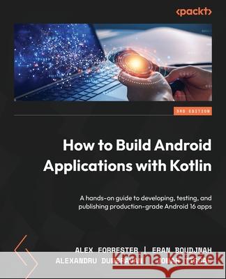 How to Build Android Applications with Kotlin: A hands-on guide to developing, testing, and publishing production-grade Android 15 apps Alex Forrester, Eran Boudjnah, Alexandru Dumbravan 9781835882764 Packt Publishing Limited - książka