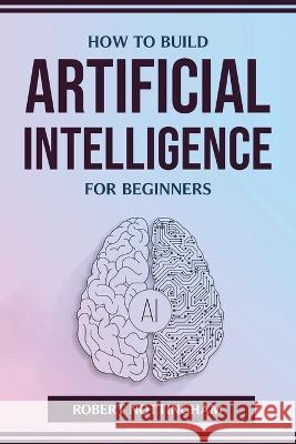 How to Build Artificial Intelligence for Beginners Robert Nottingham 9781804773925 Robert Nottingham - książka