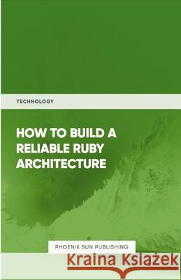 How To Build Reliable Ruby Architecture Ps Publishing 9781446608128 Lulu.com - książka