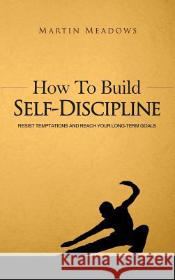 How to Build Self-Discipline: Resist Temptations and Reach Your Long-Term Goals Martin Meadows 9788395252327 Not Avail - książka