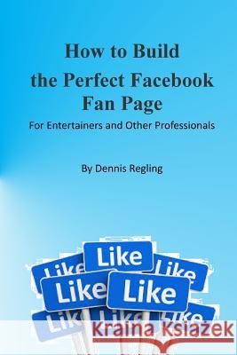 How to Build the Perfect Facebook Fan Page: For Entertainers and Other Professionals Dennis Regling 9781500205850 Createspace - książka