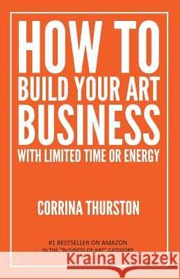 How to Build Your Art Business With Limited Time or Energy Thurston, Corrina 9781949066104 Onion River Press - książka