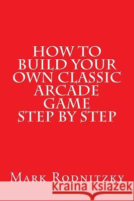 How to Build Your Own Classic Arcade Game Step by Step Mark Rodnitzky 9781494802899 Createspace - książka