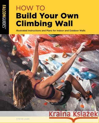 How to Build Your Own Climbing Wall Steve Lage 9781493056293 Falcon Press Publishing - książka