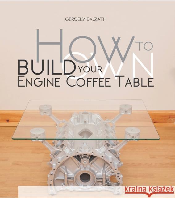 How to Build Your Own Engine Coffee Table Gergely Bajzath 9781845848842 David & Charles - książka