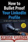 How to Bullet Proof Your LinkedIn Profile: 10 Security Issues to Avoid Patrick X Gallagher, Bruce Johnston, Lisa Zahn 9781542407724 Createspace Independent Publishing Platform