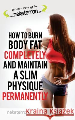 How to Burn Body Fat Completely and Maintain a Slim Physique Permanently: (black and white paperback version) Nekoterran 9781987723991 Createspace Independent Publishing Platform - książka