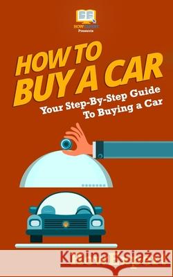 How To Buy a Car: Your Step-by-Step Guide in Buying a Car Howexpert Press 9781537095318 Createspace Independent Publishing Platform - książka